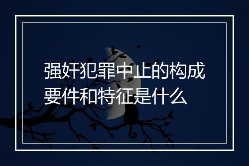 强奸犯罪中止的构成要件和特征是什么