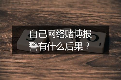 自己网络赌博报警有什么后果？