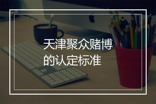天津聚众赌博的认定标准