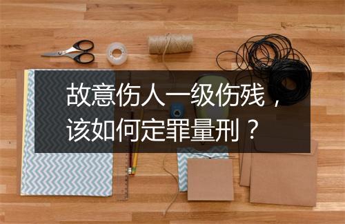 故意伤人一级伤残，该如何定罪量刑？