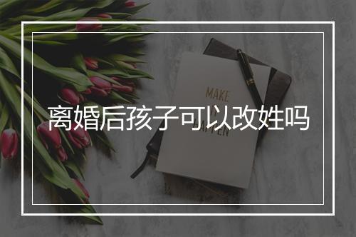 离婚后孩子可以改姓吗