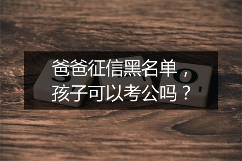 爸爸征信黑名单，孩子可以考公吗？