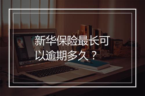 新华保险最长可以逾期多久？