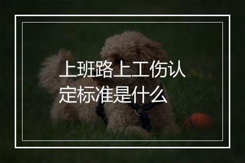 上班路上工伤认定标准是什么