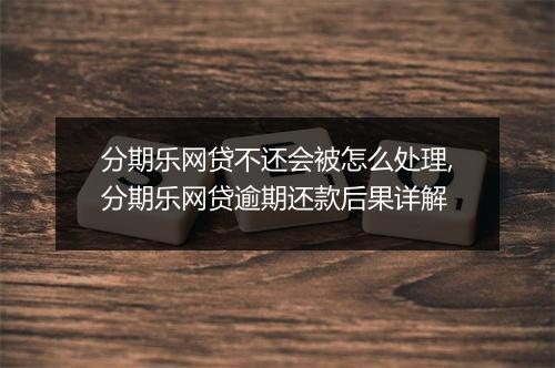分期乐网贷不还会被怎么处理,分期乐网贷逾期还款后果详解