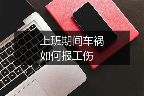 上班期间车祸如何报工伤