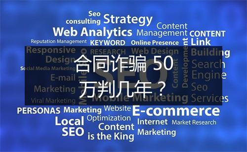 合同诈骗 50 万判几年？
