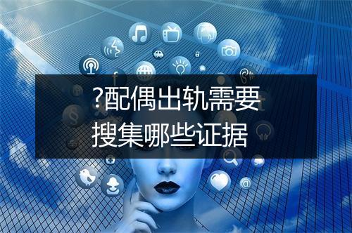 ?配偶出轨需要搜集哪些证据