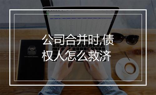 公司合并时,债权人怎么救济