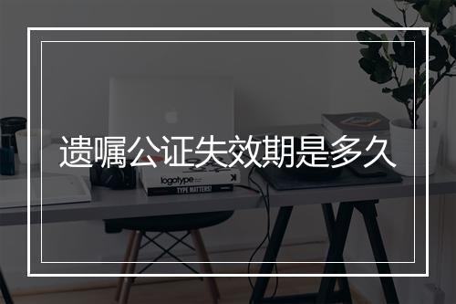遗嘱公证失效期是多久