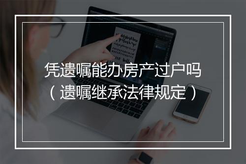 凭遗嘱能办房产过户吗（遗嘱继承法律规定）