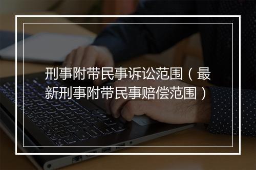 刑事附带民事诉讼范围（最新刑事附带民事赔偿范围）