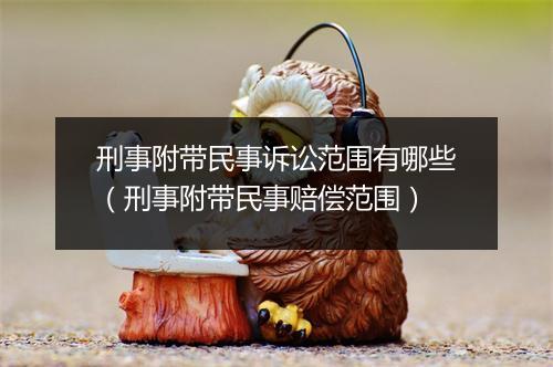刑事附带民事诉讼范围有哪些（刑事附带民事赔偿范围）
