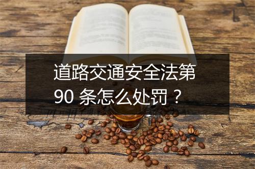 道路交通安全法第 90 条怎么处罚？