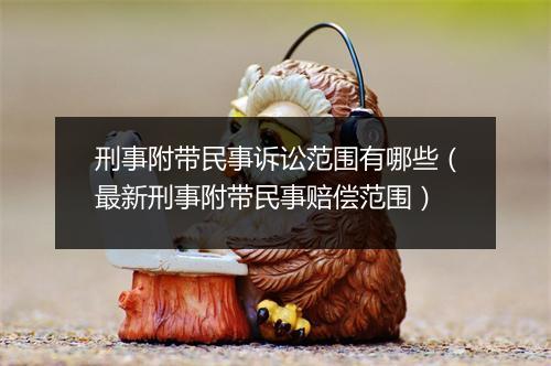 刑事附带民事诉讼范围有哪些（最新刑事附带民事赔偿范围）
