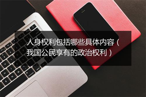 人身权利包括哪些具体内容（我国公民享有的政治权利）