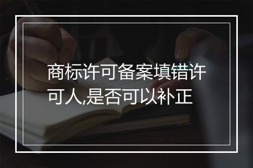 商标许可备案填错许可人,是否可以补正