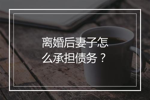 离婚后妻子怎么承担债务？