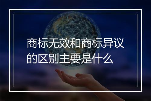 商标无效和商标异议的区别主要是什么