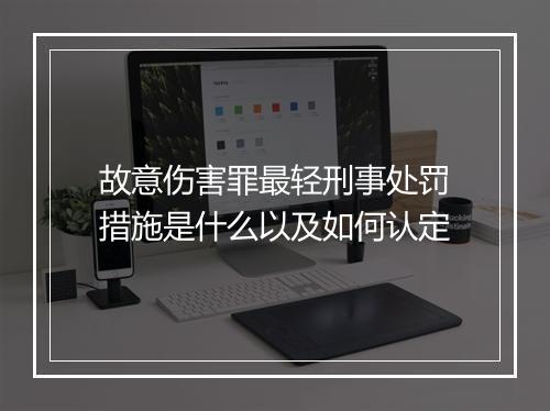 故意伤害罪最轻刑事处罚措施是什么以及如何认定