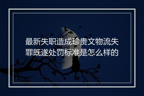 最新失职造成珍贵文物流失罪既遂处罚标准是怎么样的