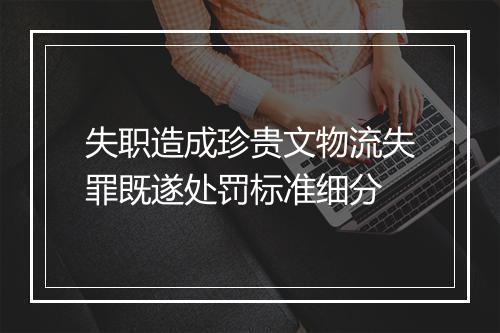失职造成珍贵文物流失罪既遂处罚标准细分