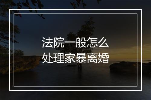 法院一般怎么处理家暴离婚