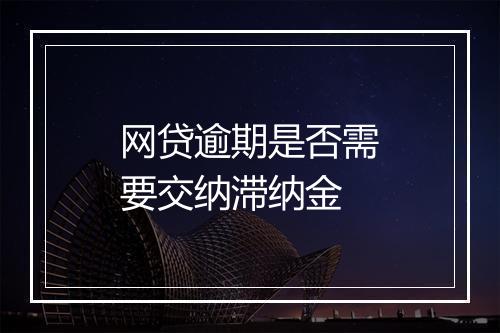 网贷逾期是否需要交纳滞纳金