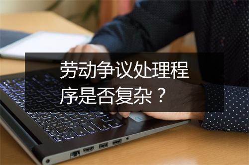 劳动争议处理程序是否复杂？