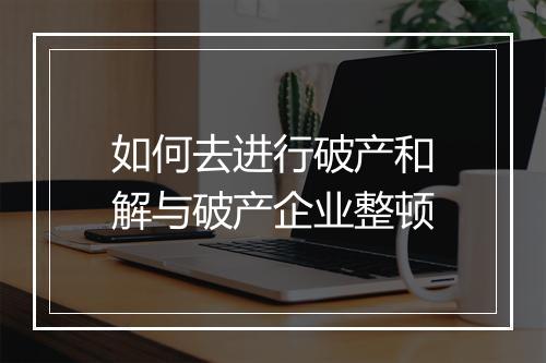 如何去进行破产和解与破产企业整顿