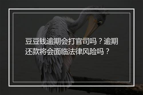 豆豆钱逾期会打官司吗？逾期还款将会面临法律风险吗？