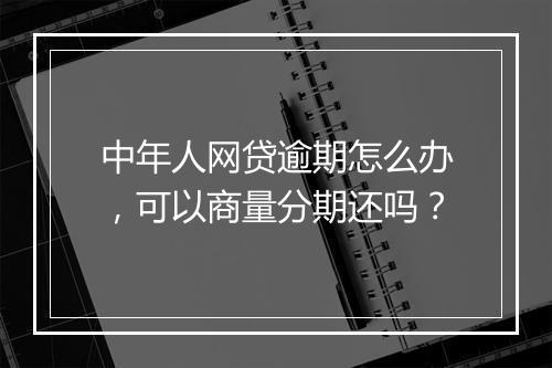 中年人网贷逾期怎么办，可以商量分期还吗？
