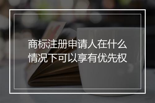 商标注册申请人在什么情况下可以享有优先权