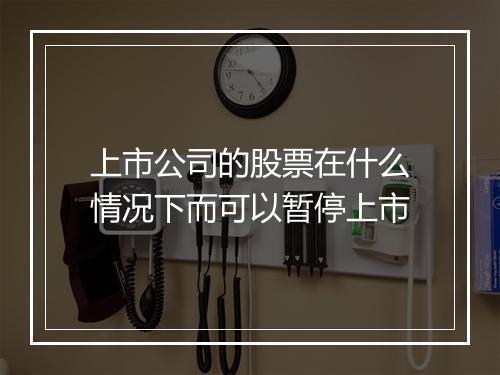 上市公司的股票在什么情况下而可以暂停上市