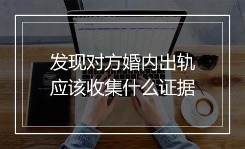 发现对方婚内出轨应该收集什么证据