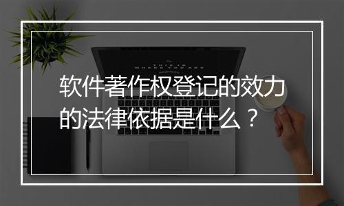 软件著作权登记的效力的法律依据是什么？