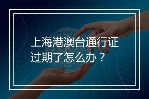 上海港澳台通行证过期了怎么办？