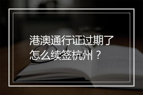 港澳通行证过期了怎么续签杭州？