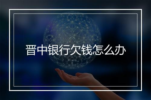 晋中银行欠钱怎么办