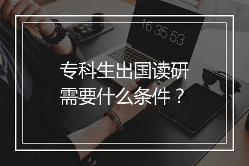 专科生出国读研需要什么条件？