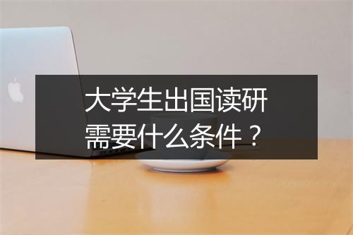 大学生出国读研需要什么条件？