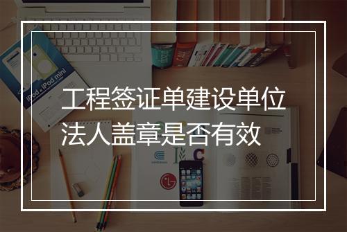工程签证单建设单位法人盖章是否有效
