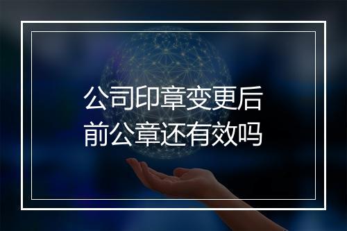 公司印章变更后前公章还有效吗
