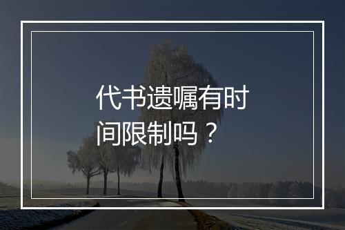 代书遗嘱有时间限制吗？