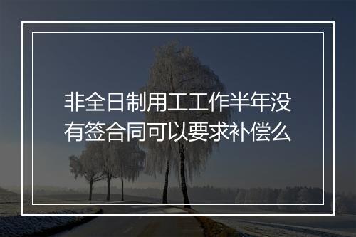 非全日制用工工作半年没有签合同可以要求补偿么