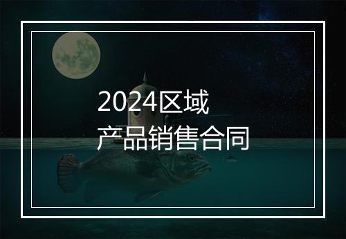 2024区域产品销售合同