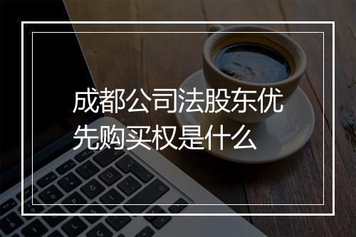 成都公司法股东优先购买权是什么