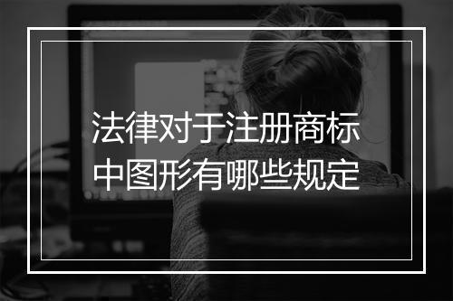 法律对于注册商标中图形有哪些规定