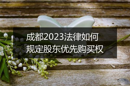 成都2023法律如何规定股东优先购买权
