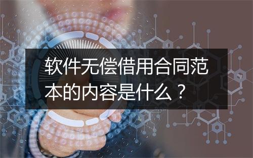 软件无偿借用合同范本的内容是什么？